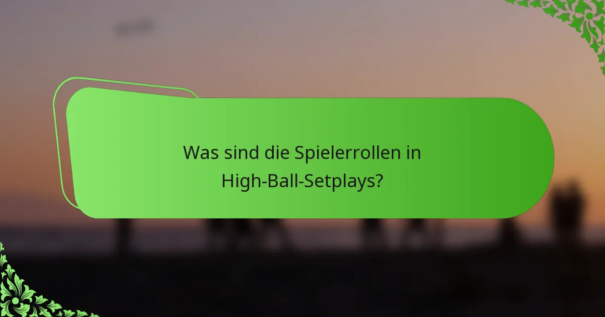 Was sind die Spielerrollen in High-Ball-Setplays?