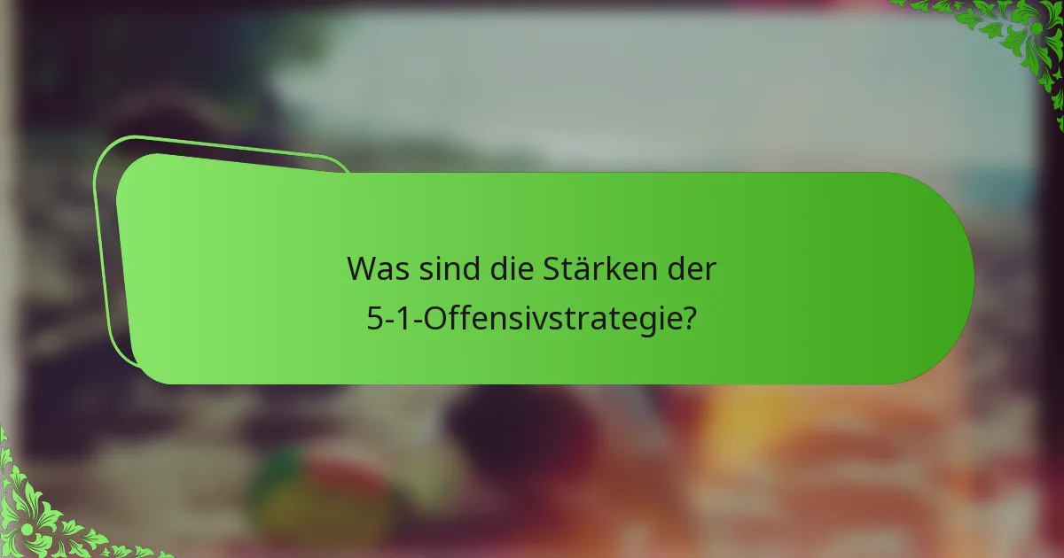 Was sind die Stärken der 5-1-Offensivstrategie?