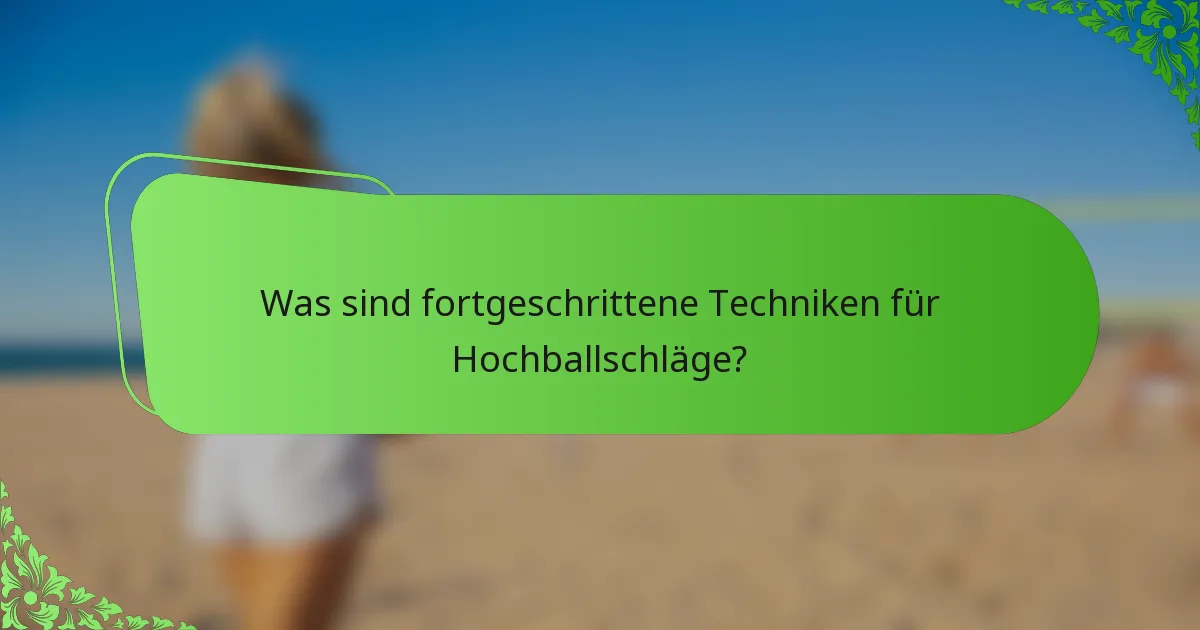 Was sind fortgeschrittene Techniken für Hochballschläge?