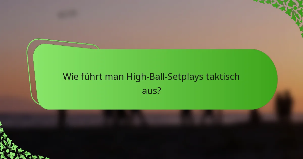 Wie führt man High-Ball-Setplays taktisch aus?