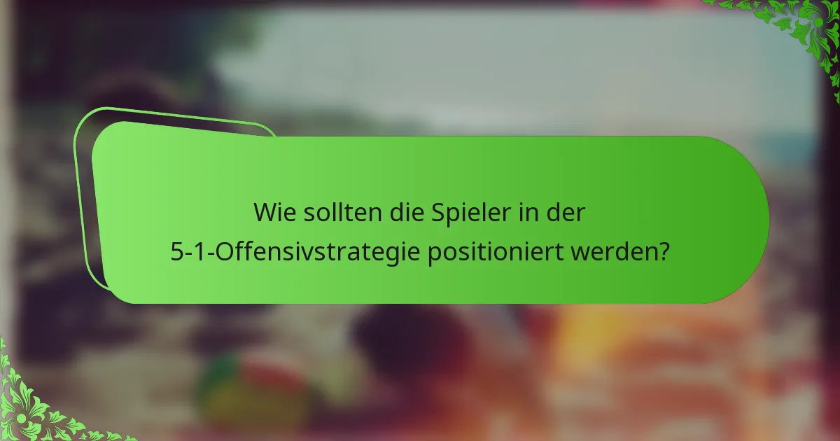 Wie sollten die Spieler in der 5-1-Offensivstrategie positioniert werden?